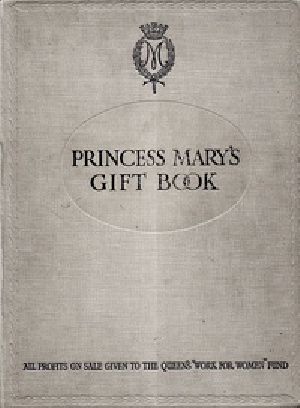 [Gutenberg 39592] • Princess Mary's Gift Book / All profits on sale given to the Queen's "Work for Women" Fund which is acting in Conjunction with The National Relief Fund